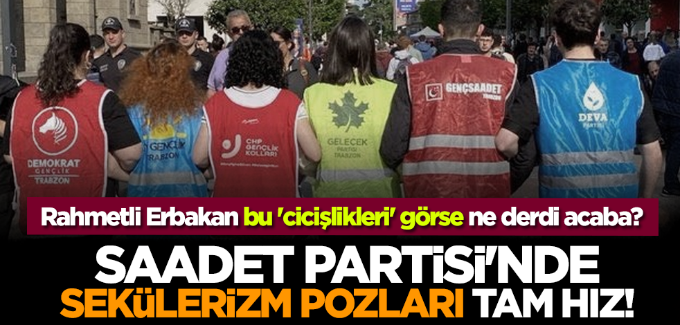 Rahmetli Erbakan bu 'cicişlikleri' görse ne derdi acaba? Saadet Partisi'nde sekülerizm pozları tam hız!