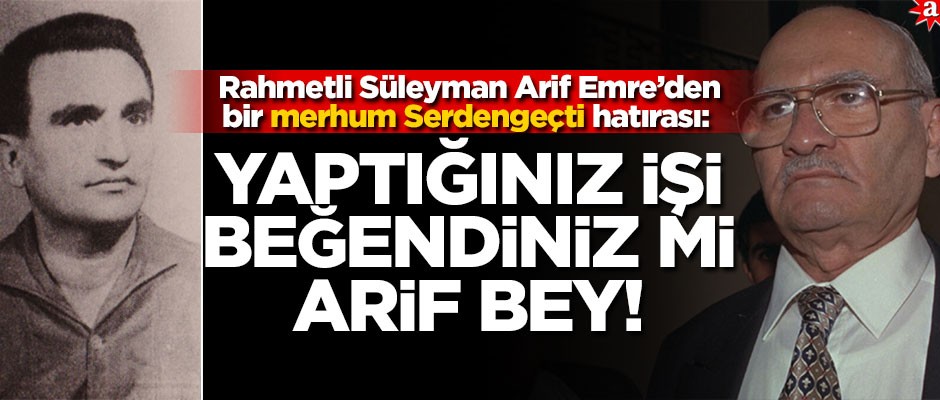 Rahmetli Süleyman Arif Emre’den bir merhum Serdengeçti hatırası: Yaptığınız işi beğendiniz mi Arif bey!