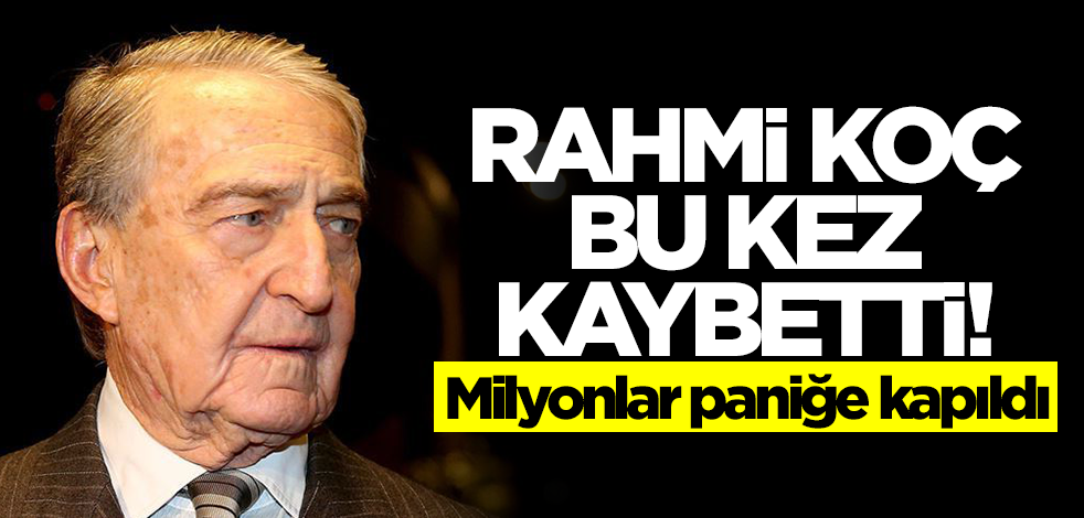 Rahmi Koç kaybetti! Milyonlar paniğe kapıldı
