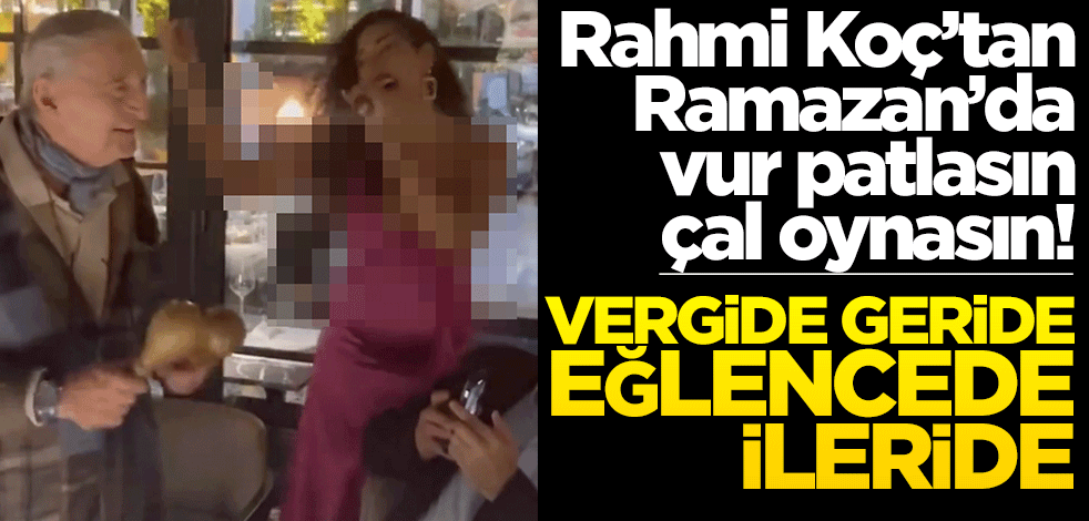 Rahmi Koç’tan Ramazan’da vur patlasın çal oynasın! Vergide geride eğlencede ileride