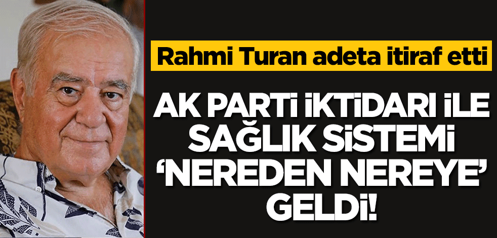 Rahmi Turan adeta itiraf etti! AK Parti iktidarı ile sağlık sistemi 'nereden nereye' geldi