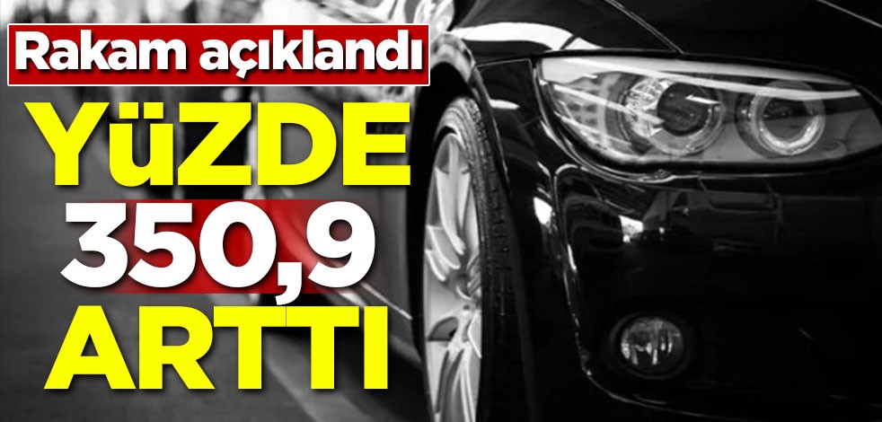 Rakam açıklandı! Yüzde 350 arttı