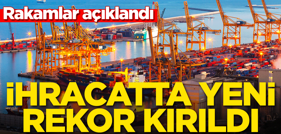 Rakamlar açıklandı! İhracatta yeni rekor kırıldı