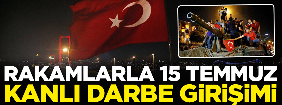 Rakamlarla 15 Temmuz kanlı darbe girişimi