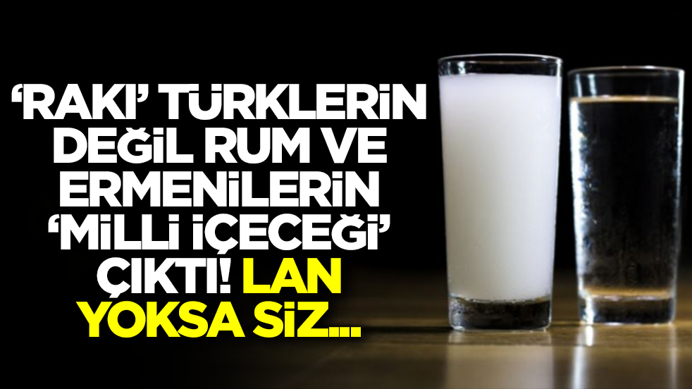 'Rakı' Türklerin değil Rum ve Ermenilerin 'milli içeceği' çıktı! Lan yoksa siz...