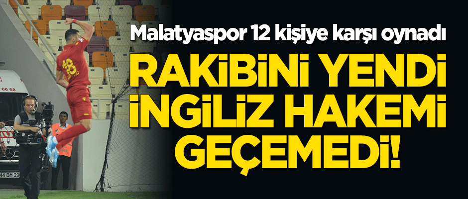 Rakibini mağlup eden Yeni Malatyaspor, İngiliz hakemi geçemedi!
