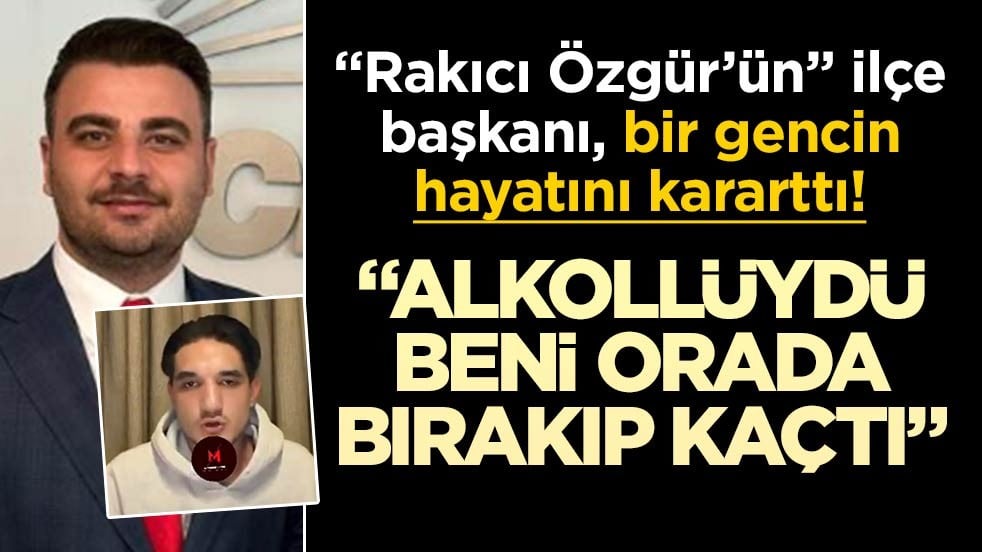“Rakıcı Özgür’ün” ilçe başkanı, bir gencin hayatını kararttı! “Alkollüydü, beni orada bırakıp kaçtı”