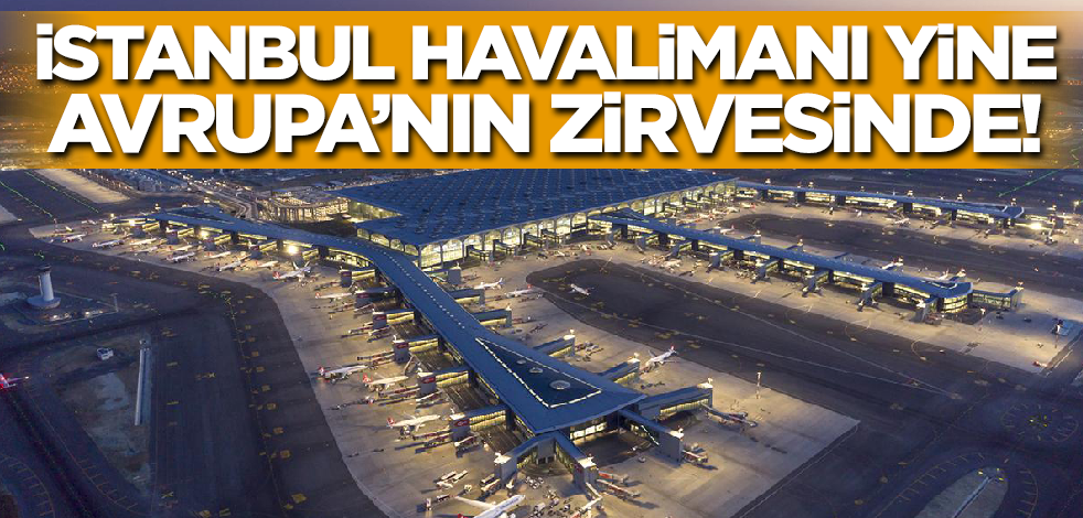 Rakiplerini yine geride bıraktı! İstanbul Havalimanı Avrupa'nın zirvesinde