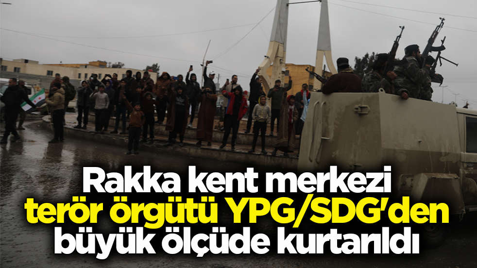 Rakka kent merkezi terör örgütü YPG/SDG'den büyük ölçüde kurtarıldı