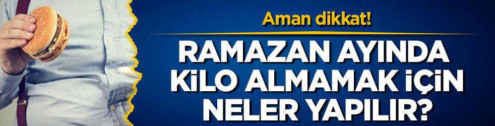 Ramazan ayında kilo almamak için neler yapılır?