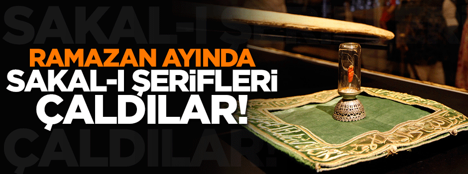 Ramazan ayında Sakal-ı Şerifleri çaldılar