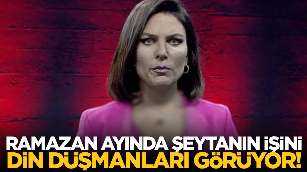 Ramazan ayında şeytanın işini din düşmanları görüyor!