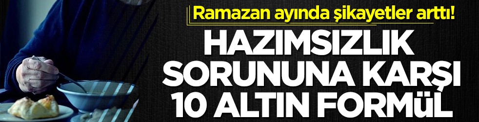 Ramazan ayında şikayetler arttı! Hazımsızlık sorununa karşı 10 altın formül
