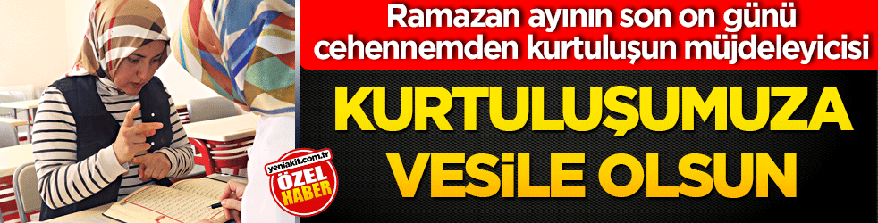 Ramazan ayının son on günü cehennemden kurtuluşun müjdeleyicisi! Kurtuluşumuza vesile olsun