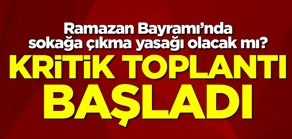 Ramazan Bayramı'nda sokağa çıkma yasağı olacak mı? Kritik toplantı başladı
