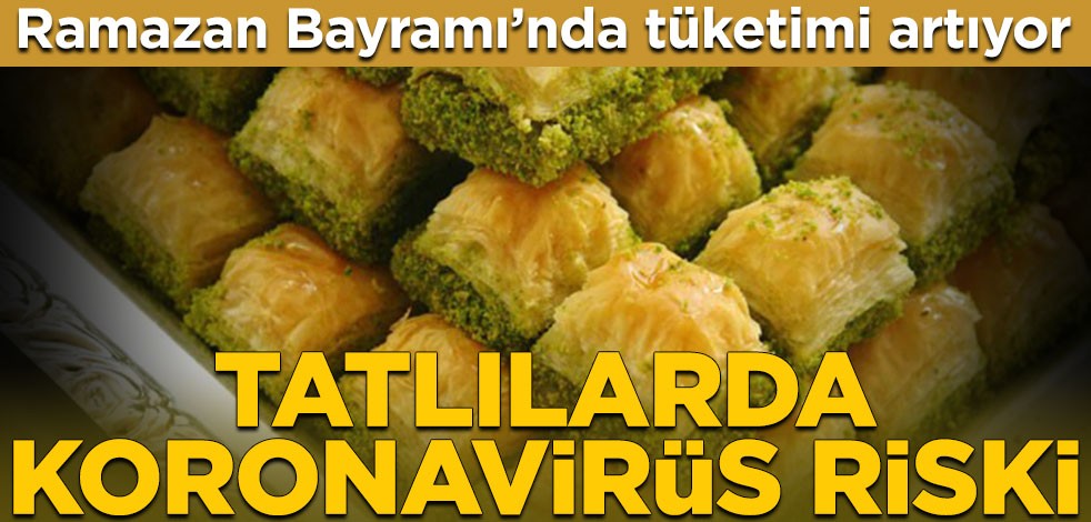 Ramazan Bayramı’nda tüketimi artıyor! Açıkta satılan tatlılarda koronavirüs riski