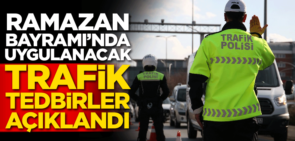 Ramazan Bayramı'nda uygulanacak trafik tedbirleri açıklandı