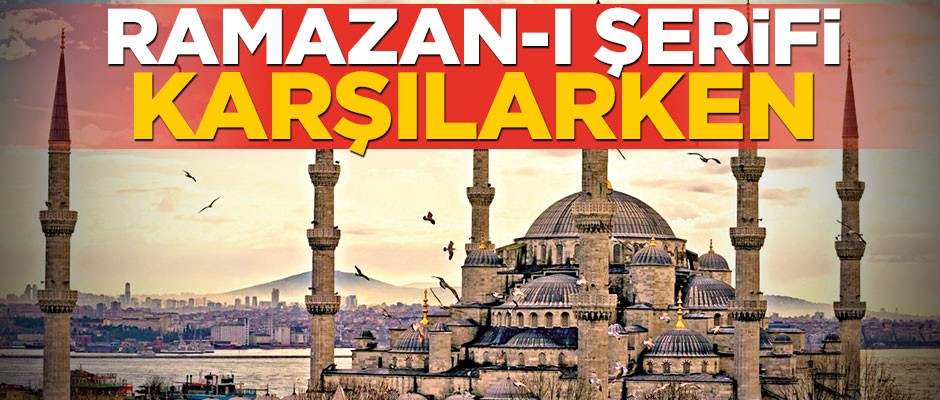 Ramazan-ı Şerifi karşılarken