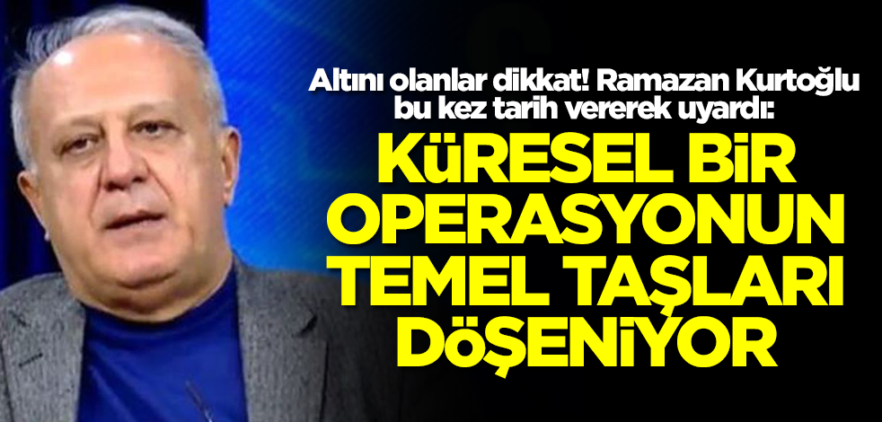 Ramazan Kurtoğlu altını olanları tarih vererek uyardı: Küresel bir operasyonun temel taşları döşeniyor dikkat