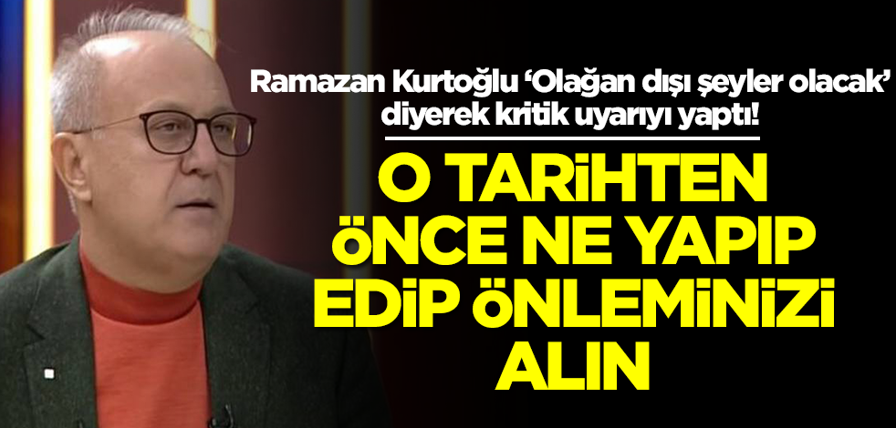 Ramazan Kurtoğlu ‘Olağan dışı şeyler olacak’ diyerek uyardı: O tarihe kadar ne yapıp edip tedarik edin