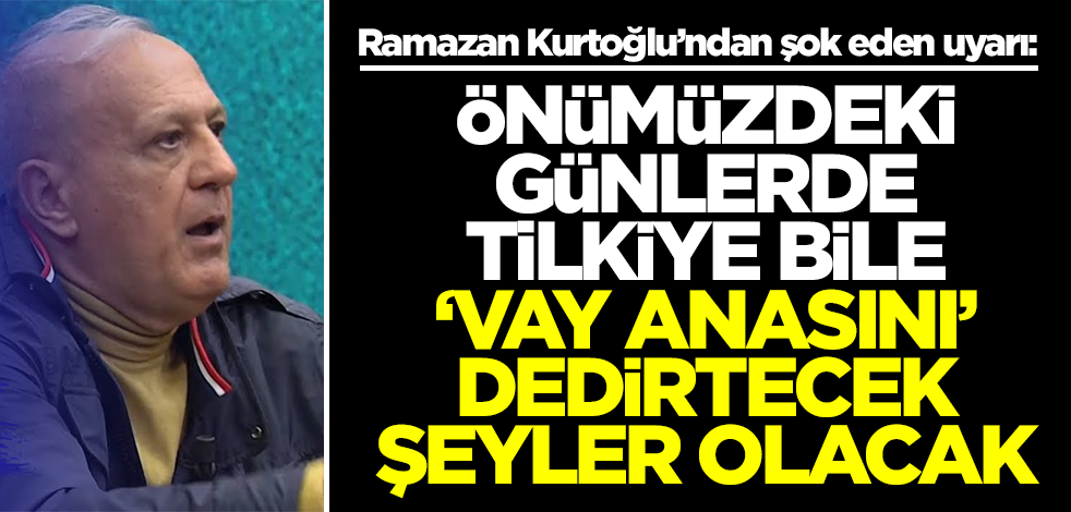 Ramazan Kurtoğlu şok etti: Önümüzdeki günlerde tilkiye bile 'vay anasını' dedirtecek şeyler olacak