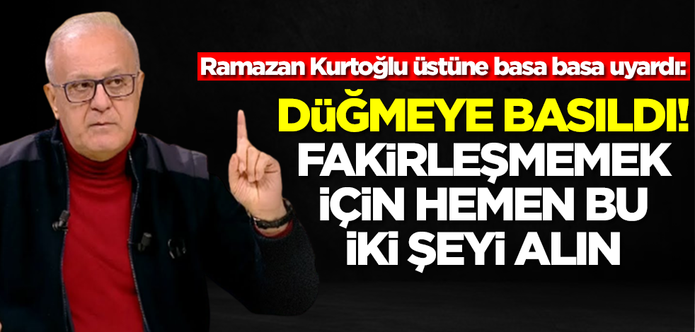 Ramazan Kurtoğlu üstüne basa basa uyardı: Fakirleştirme düğmesine basıldı, hemen bu ikisini alın