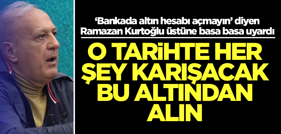 Ramazan Kurtoğlu üstüne basa basa uyardı: O tarihte her şey karışacak, hemen bu altından alın