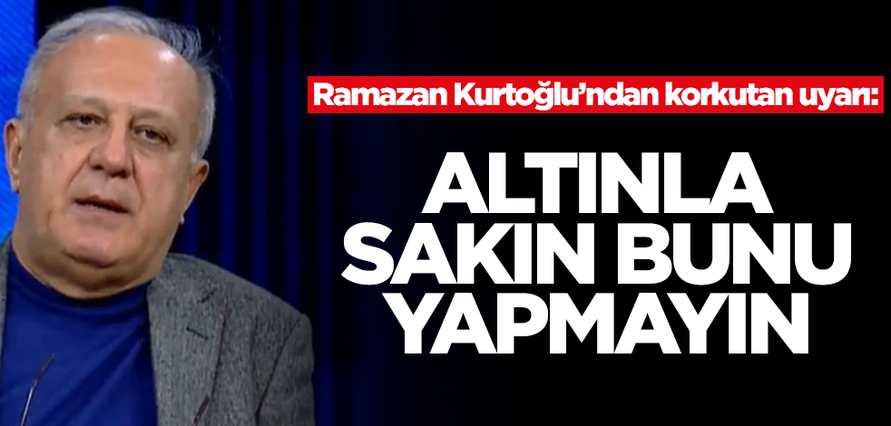 Ramazan Kurtoğlu'ndan korkutan uyarı: Altınla sakın bunu yapmayın