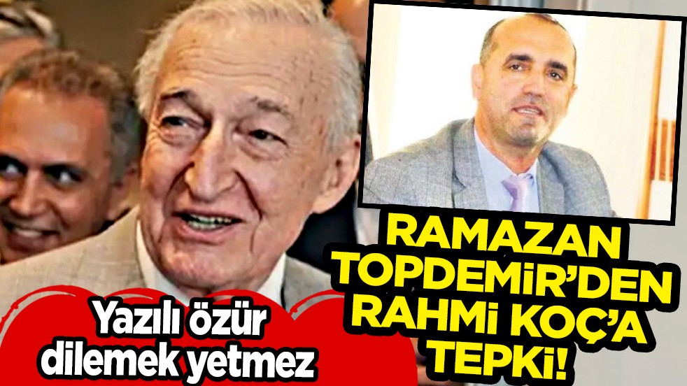 Ramazan Topdemir’den Rahmi Koç’a Tepki: Yazılı Özür dilemek yetmez 
