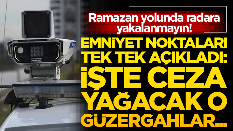Ramazan yolunda radara yakalanmayın! Emniyet noktaları tek tek açıkladı: İşte ceza yağacak o güzergahlar...