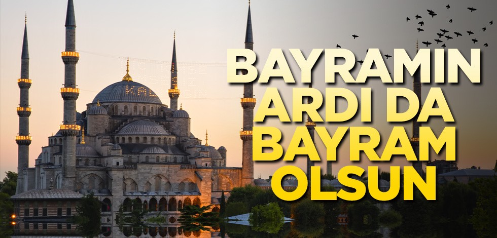 Bayramın ardı da bayram olsun