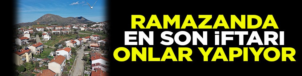 Ramazanda en son iftarı onlar yapıyor