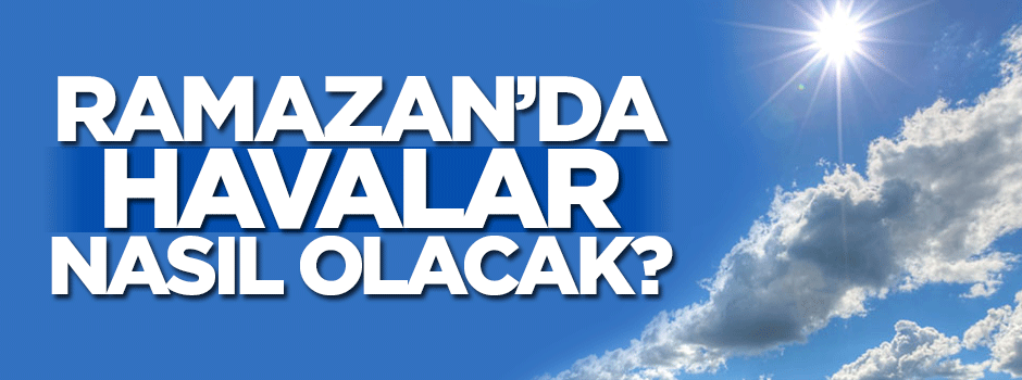 Ramazan'da havalar nasıl olacak?