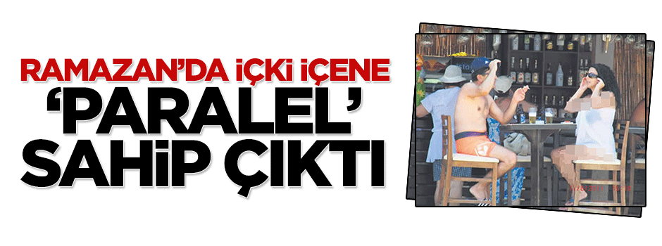 Ramazan’da içki içene ‘paralel’ sahip çıktı!