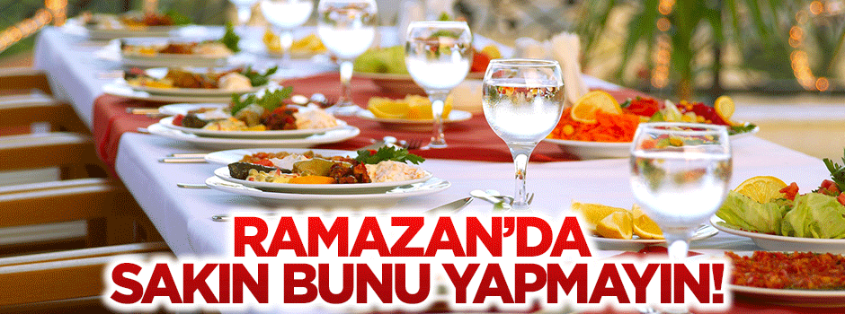 Ramazan'da sakın bunu yapmayın!