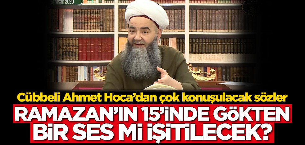 Ramazan'ın 15'inde gökten bir ses mi işitilecek? Cübbeli Ahmet Hoca açıkladı