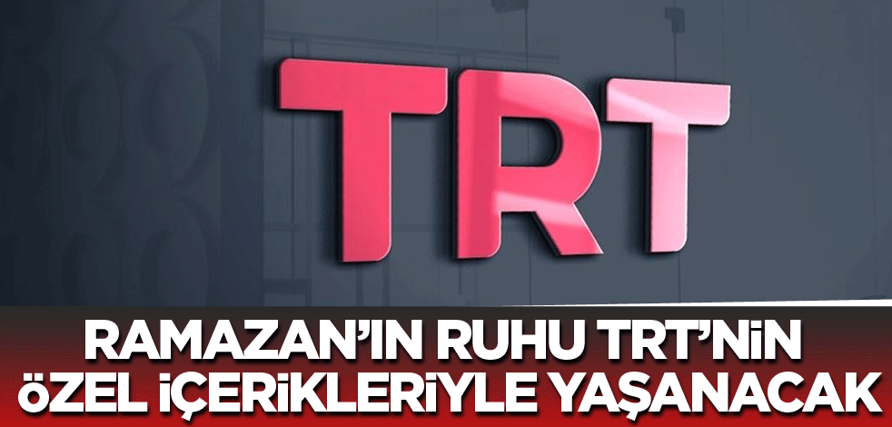 Ramazan’ın ruhu TRT’nin özel içerikleriyle yaşanacak