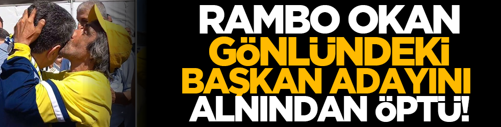 Rambo Okan, gönlündeki başkan adayını alnından öptü!