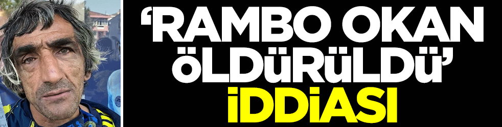 'Rambo Okan öldürüldü' iddiası gündemi altüst etti