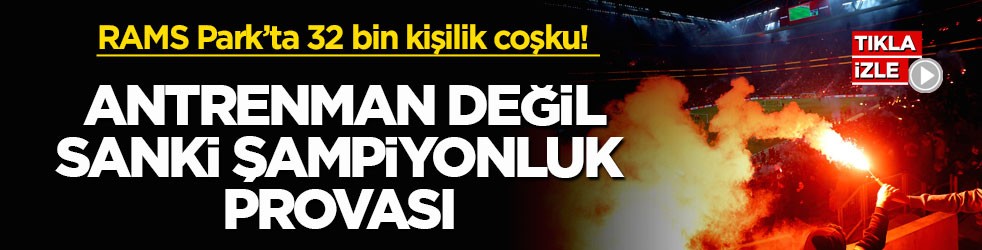 RAMS Park’ta 32 bin kişilik coşku! Antrenman değil sanki şampiyonluk provası