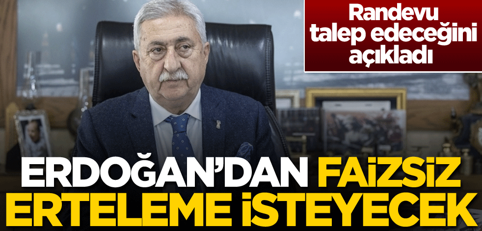 Randevu talep edeceğini açıkladı! Erdoğan'dan faizsiz erteleme isteyecek