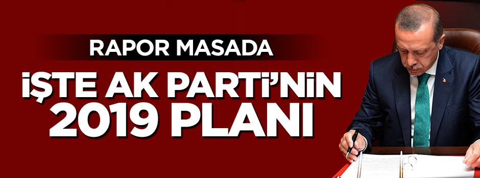 Rapor masada, işte AK Parti'nin 2019 planı