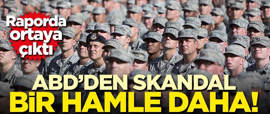 Raporda ortaya çıktı! ABD'den skandal bir hamle daha