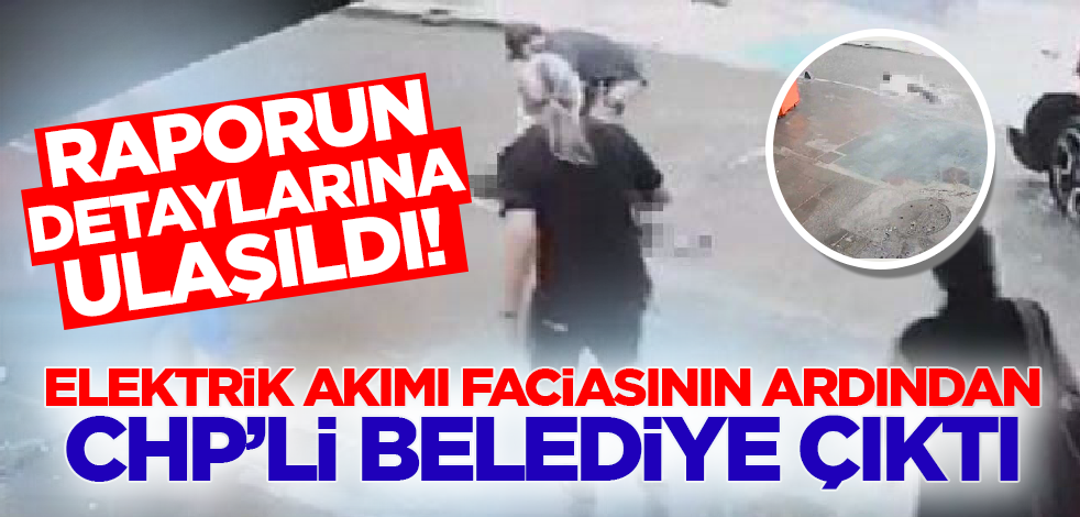 Raporun detaylarına ulaşıldı! Elektrik akımı faciasının altından CHP'li belediye çıktı