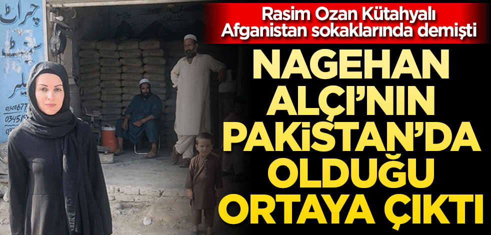 Rasim Ozan Kütahyalı, Afganistan diye paylaştı! Nagehan Alçı’nın Pakistan’da olduğu ortaya çıktı