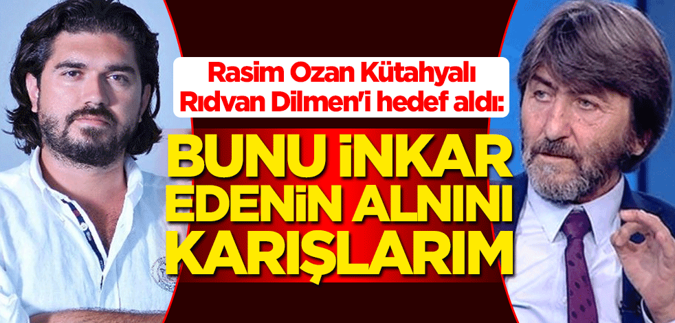 Rasim Ozan Kütahyalı, Rıdvan Dilmen'i hedef aldı: Bunu inkar edenin alnını karışlarım