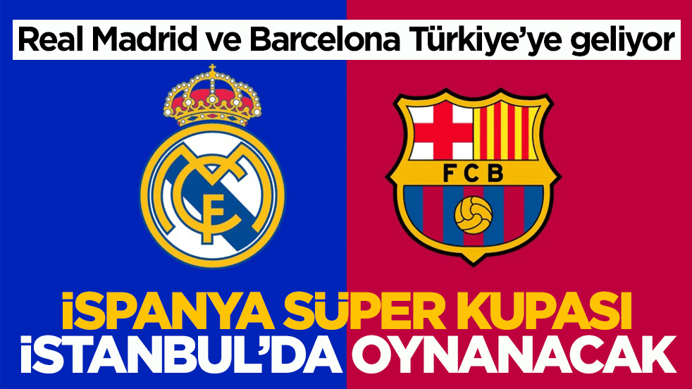 Real Madrid ve Barcelona Türkiye’ye geliyor! İspanya Süper Kupası İstanbul’da oynanacak