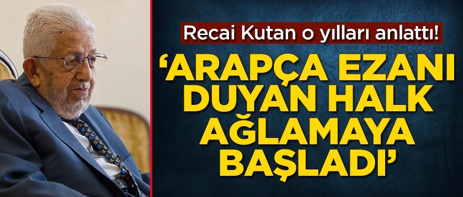 Recai Kutan o yılları anlattı! 'Arapça ezanı duyan halk ağlamaya başladı'