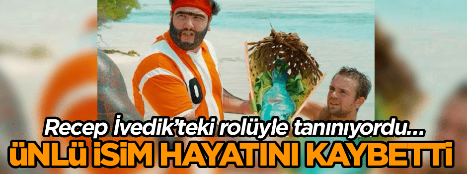 Recep İvedik’teki rolüyle tanınıyordu… Ünlü isim hayatını kaybetti