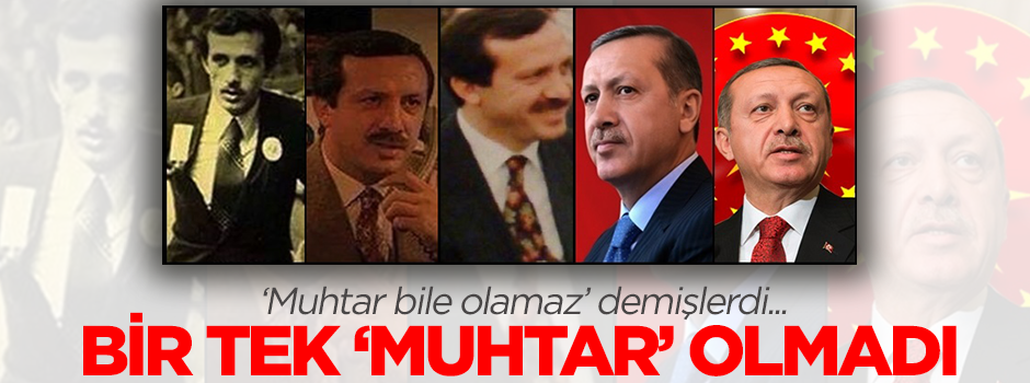 Recep Tayyip Erdoğan bir tek muhtar olmadı